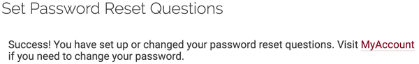set Password Reset Question confirmation message: Success! You have set up or changed your password reset questions. Visit MyAccount if you need to change your password.